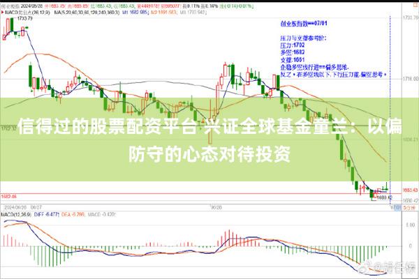 信得过的股票配资平台 兴证全球基金童兰：以偏防守的心态对待投资