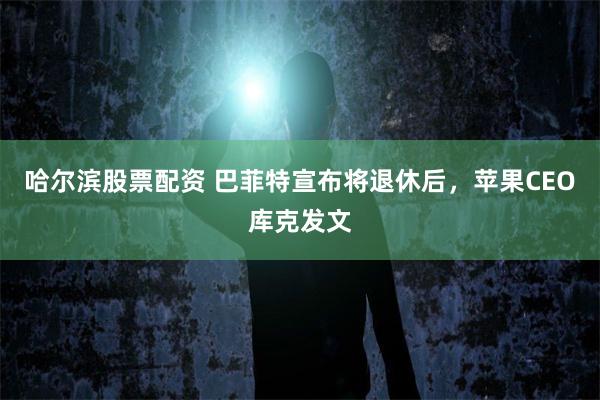 哈尔滨股票配资 巴菲特宣布将退休后，苹果CEO库克发文