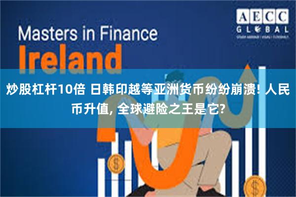 炒股杠杆10倍 日韩印越等亚洲货币纷纷崩溃! 人民币升值, 全球避险之王是它?