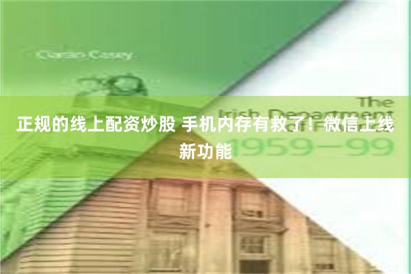 正规的线上配资炒股 手机内存有救了！微信上线新功能