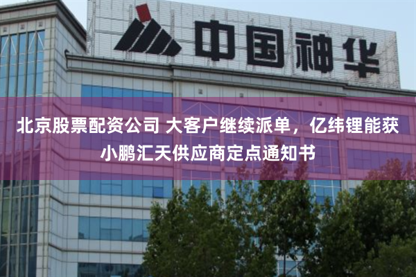 北京股票配资公司 大客户继续派单，亿纬锂能获小鹏汇天供应商定点通知书