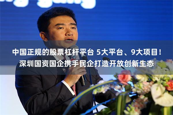 中国正规的股票杠杆平台 5大平台、9大项目！深圳国资国企携手民企打造开放创新生态