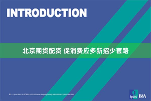 北京期货配资 促消费应多新招少套路