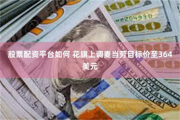 股票配资平台如何 花旗上调麦当劳目标价至364美元