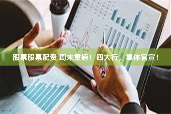 股票股票配资 周末重磅！四大行，集体官宣！