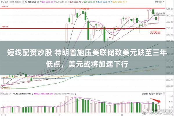 短线配资炒股 特朗普施压美联储致美元跌至三年低点，美元或将加速下行