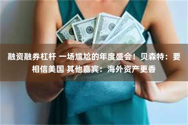 融资融券杠杆 一场尴尬的年度盛会！贝森特：要相信美国 其他嘉宾：海外资产更香