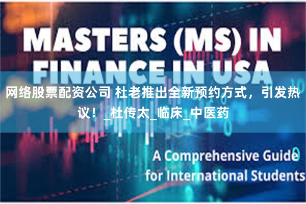 网络股票配资公司 杜老推出全新预约方式，引发热议！_杜传太_临床_中医药