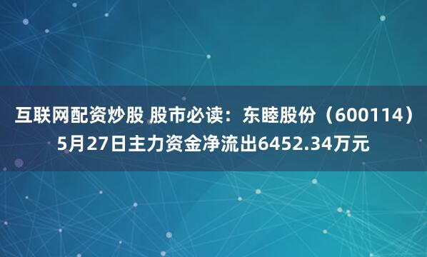 互联网配资炒股 股市必读：东睦股份（600114）5月27日主力资金净流出6452.34万元