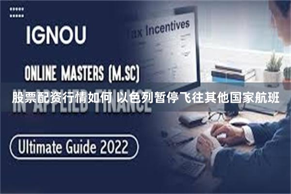 股票配资行情如何 以色列暂停飞往其他国家航班