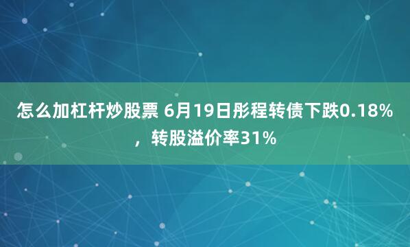 怎么加杠杆炒股票 6月19日彤程转债下跌0.18%，转股溢价率31%