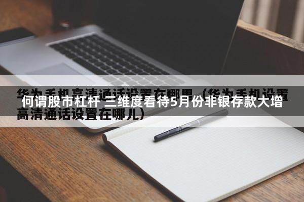 何谓股市杠杆 三维度看待5月份非银存款大增