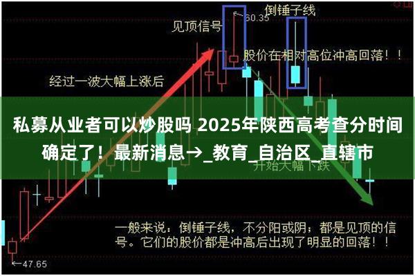 私募从业者可以炒股吗 2025年陕西高考查分时间确定了！最新消息→_教育_自治区_直辖市