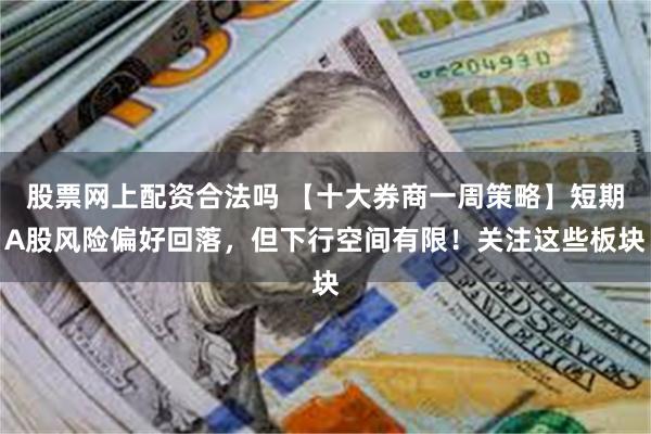 股票网上配资合法吗 【十大券商一周策略】短期A股风险偏好回落，但下行空间有限！关注这些板块