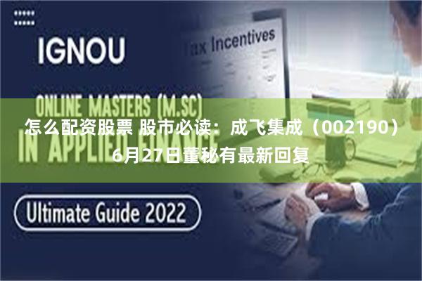 怎么配资股票 股市必读：成飞集成（002190）6月27日董秘有最新回复